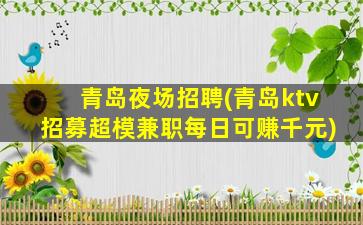 青岛夜场招聘(青岛ktv招募超模兼职每日可赚千元)